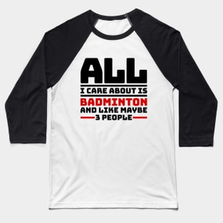 All I care about is badminton and like maybe 3 people Baseball T-Shirt